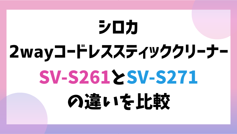 シロカ2wayコードレススティッククリーナーSV-S261とSV-S271の違いを比較