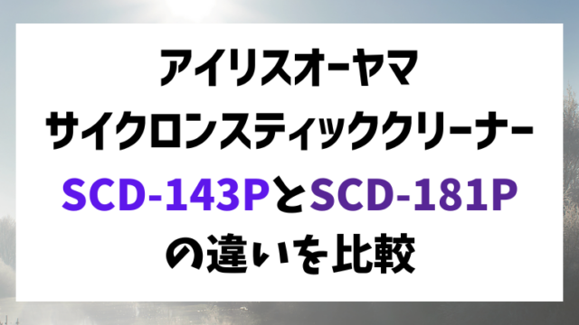 アイリスオーヤマの充電式サイクロンスティッククリーナーSCD-143PとSCD-181Pの違いを比較